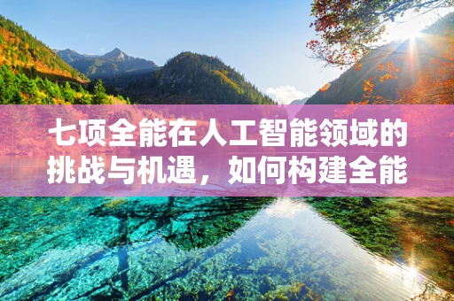 七项全能在人工智能领域的挑战与机遇，如何构建全能型AI？