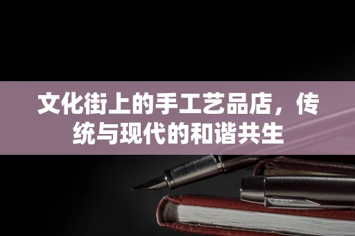 文化街上的手工艺品店，传统与现代的和谐共生