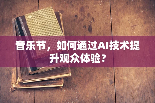 音乐节，如何通过AI技术提升观众体验？