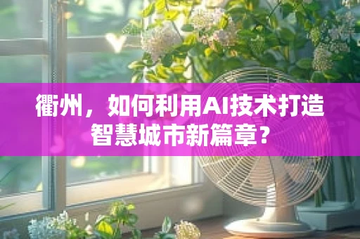 衢州，如何利用AI技术打造智慧城市新篇章？