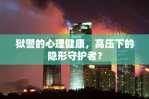 狱警的心理健康，高压下的隐形守护者？