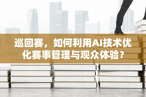 巡回赛，如何利用AI技术优化赛事管理与观众体验？