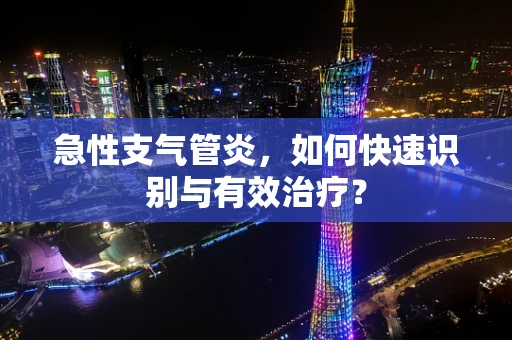 急性支气管炎，如何快速识别与有效治疗？