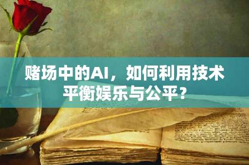 赌场中的AI，如何利用技术平衡娱乐与公平？