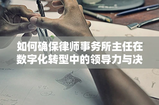 如何确保律师事务所主任在数字化转型中的领导力与决策力？