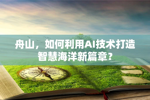 舟山，如何利用AI技术打造智慧海洋新篇章？