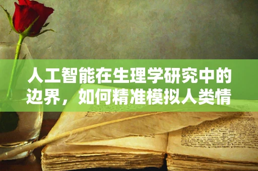 人工智能在生理学研究中的边界，如何精准模拟人类情感反应？