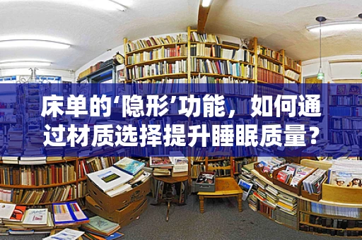 床单的‘隐形’功能，如何通过材质选择提升睡眠质量？