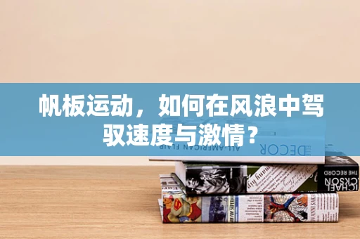 帆板运动，如何在风浪中驾驭速度与激情？