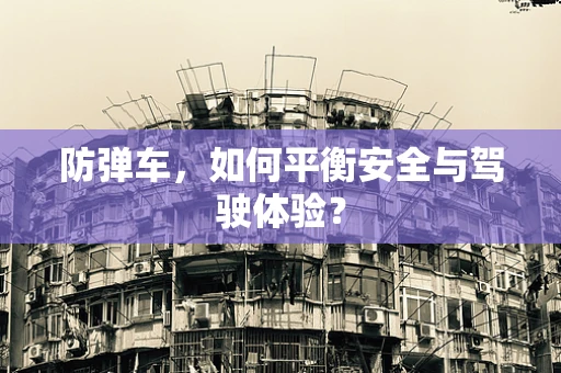 防弹车，如何平衡安全与驾驶体验？