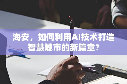 海安，如何利用AI技术打造智慧城市的新篇章？