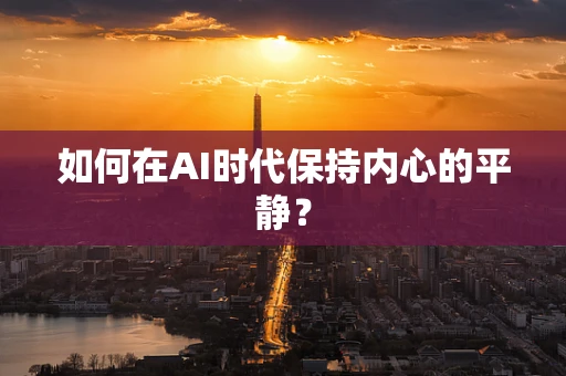 如何在AI时代保持内心的平静？