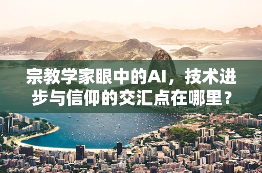 宗教学家眼中的AI，技术进步与信仰的交汇点在哪里？