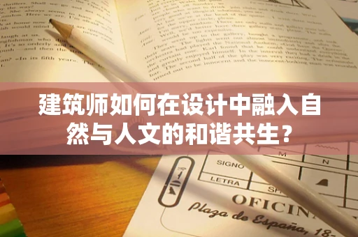 建筑师如何在设计中融入自然与人文的和谐共生？
