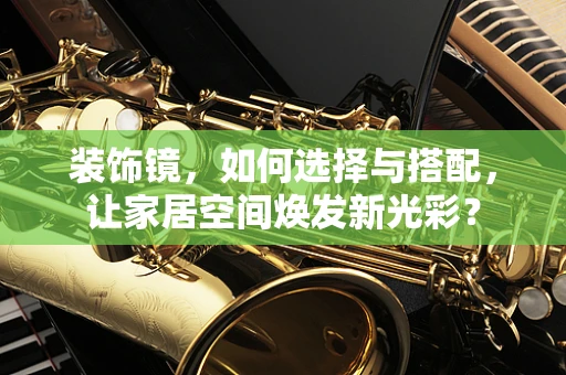 装饰镜，如何选择与搭配，让家居空间焕发新光彩？