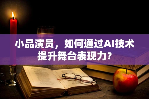 小品演员，如何通过AI技术提升舞台表现力？
