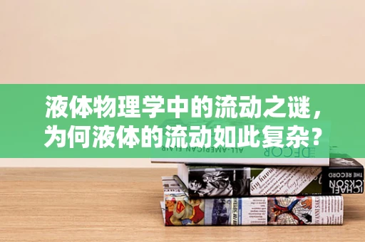 液体物理学中的流动之谜，为何液体的流动如此复杂？
