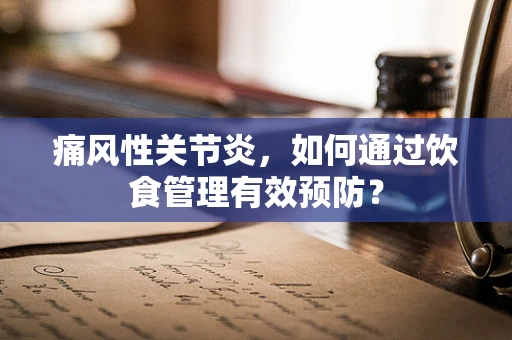 痛风性关节炎，如何通过饮食管理有效预防？