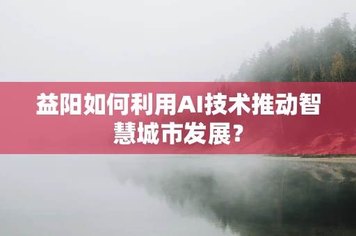 益阳如何利用AI技术推动智慧城市发展？