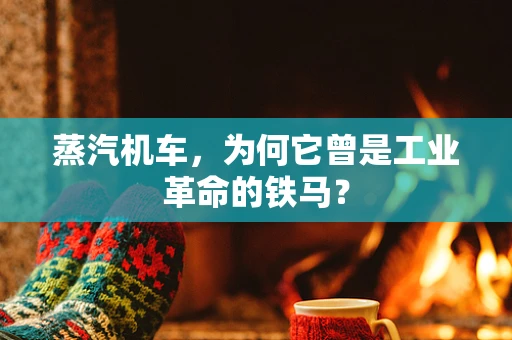 蒸汽机车，为何它曾是工业革命的铁马？