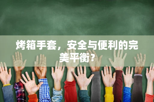 烤箱手套，安全与便利的完美平衡？