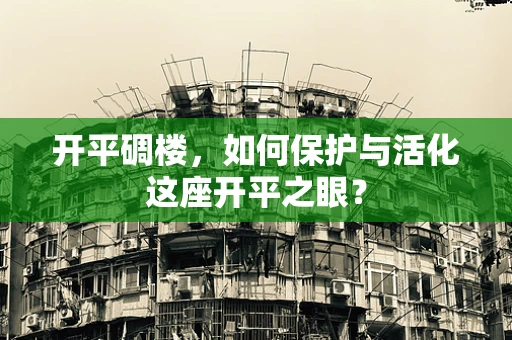开平碉楼，如何保护与活化这座开平之眼？