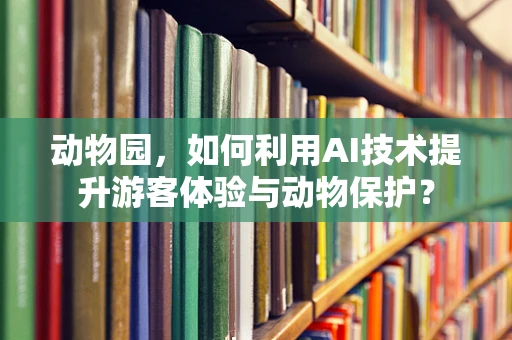 动物园，如何利用AI技术提升游客体验与动物保护？