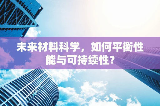 未来材料科学，如何平衡性能与可持续性？