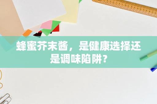 蜂蜜芥末酱，是健康选择还是调味陷阱？