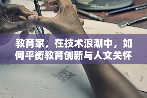 教育家，在技术浪潮中，如何平衡教育创新与人文关怀？