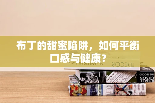 布丁的甜蜜陷阱，如何平衡口感与健康？