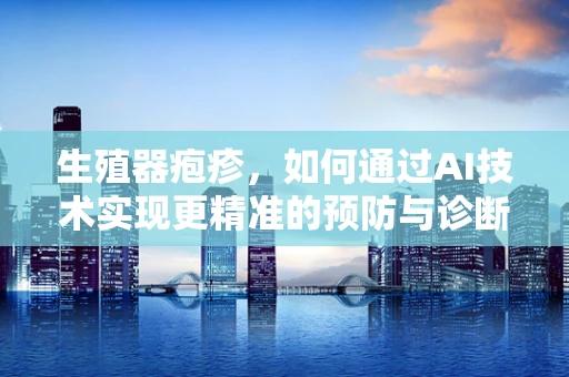 生殖器疱疹，如何通过AI技术实现更精准的预防与诊断？