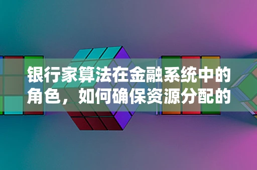 银行家算法在金融系统中的角色，如何确保资源分配的公平与高效？