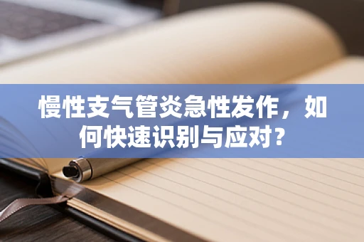 慢性支气管炎急性发作，如何快速识别与应对？