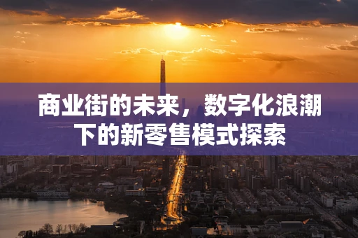 商业街的未来，数字化浪潮下的新零售模式探索
