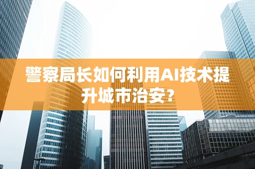 警察局长如何利用AI技术提升城市治安？