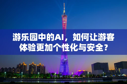 游乐园中的AI，如何让游客体验更加个性化与安全？