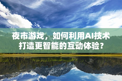 夜市游戏，如何利用AI技术打造更智能的互动体验？