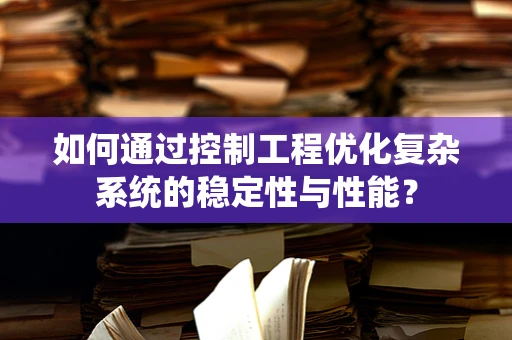 如何通过控制工程优化复杂系统的稳定性与性能？