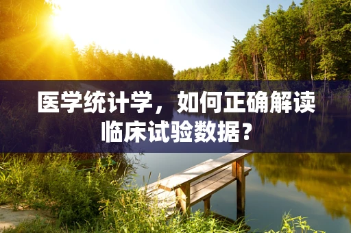医学统计学，如何正确解读临床试验数据？