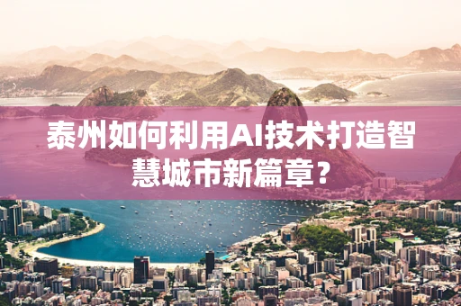 泰州如何利用AI技术打造智慧城市新篇章？