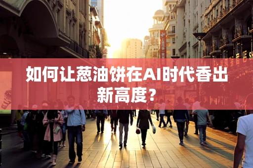 如何让葱油饼在AI时代香出新高度？