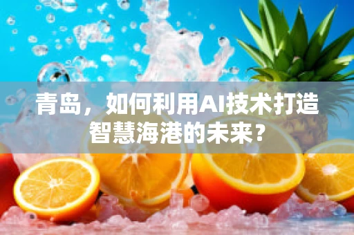 青岛，如何利用AI技术打造智慧海港的未来？
