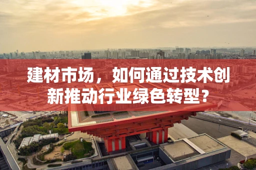 建材市场，如何通过技术创新推动行业绿色转型？