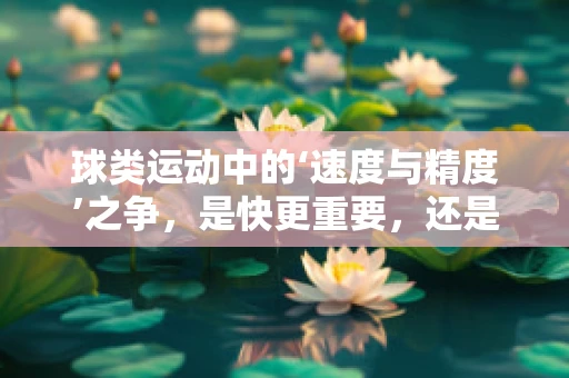 球类运动中的‘速度与精度’之争，是快更重要，还是准更关键？