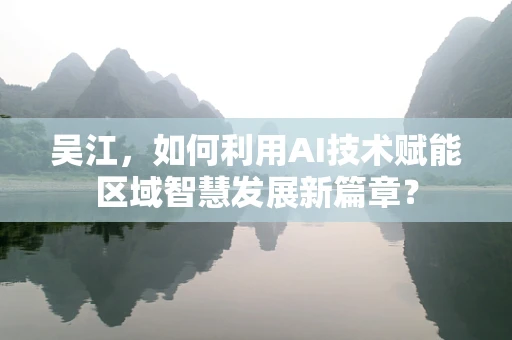 吴江，如何利用AI技术赋能区域智慧发展新篇章？