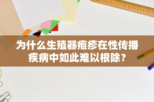 为什么生殖器疱疹在性传播疾病中如此难以根除？