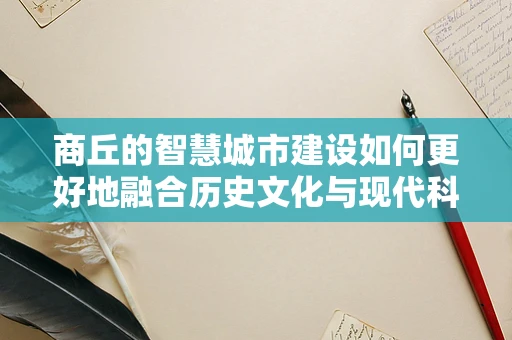 商丘的智慧城市建设如何更好地融合历史文化与现代科技？