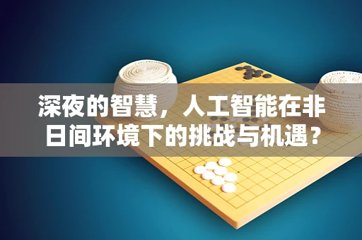 深夜的智慧，人工智能在非日间环境下的挑战与机遇？