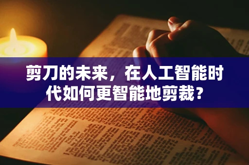 剪刀的未来，在人工智能时代如何更智能地剪裁？